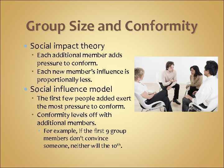 Group Size and Conformity Social impact theory Each additional member adds pressure to conform.