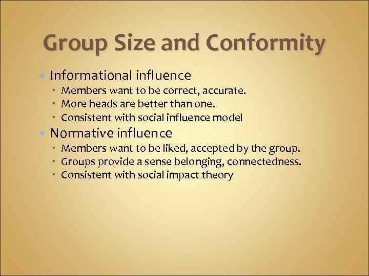 Group Size and Conformity Informational influence Members want to be correct, accurate. More heads