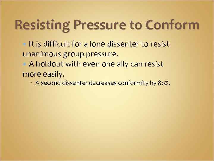 Resisting Pressure to Conform It is difficult for a lone dissenter to resist unanimous