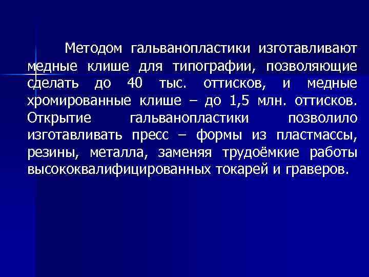 Методом гальванопластики изготавливают медные клише для типографии, позволяющие сделать до 40 тыс. оттисков, и