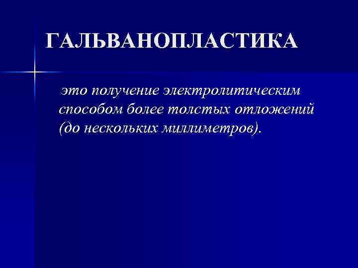 ГАЛЬВАНОПЛАСТИКА это получение электролитическим способом более толстых отложений (до нескольких миллиметров). 