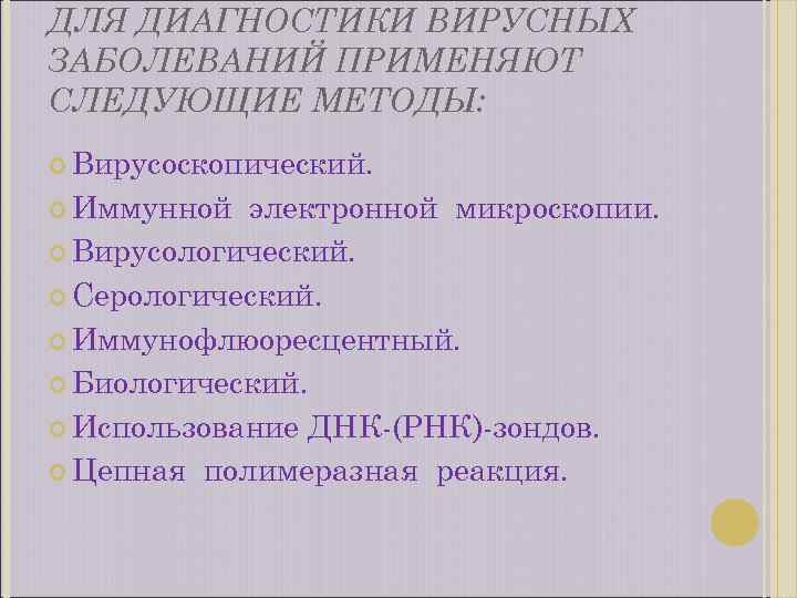 ДЛЯ ДИАГНОСТИКИ ВИРУСНЫХ ЗАБОЛЕВАНИЙ ПРИМЕНЯЮТ СЛЕДУЮЩИЕ МЕТОДЫ: Вирусоcкопический. Иммунной электронной микроскопии. Вирусологический. Серологический. Иммунофлюоресцентный.