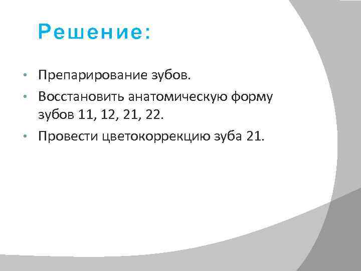 Решение: Препарирование зубов. • Восстановить анатомическую форму зубов 11, 12, 21, 22. • Провести