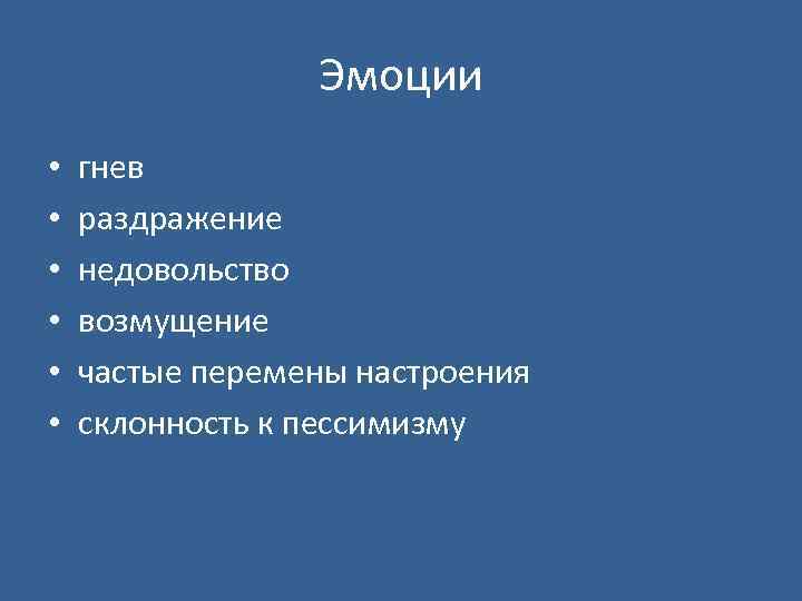 Эмоции • • • гнев раздражение недовольство возмущение частые перемены настроения склонность к пессимизму