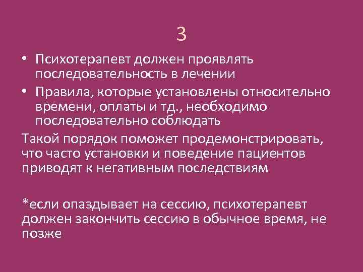 3 • Психотерапевт должен проявлять последовательность в лечении • Правила, которые установлены относительно времени,