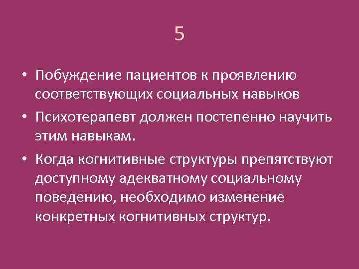 5 • Побуждение пациентов к проявлению соответствующих социальных навыков • Психотерапевт должен постепенно научить