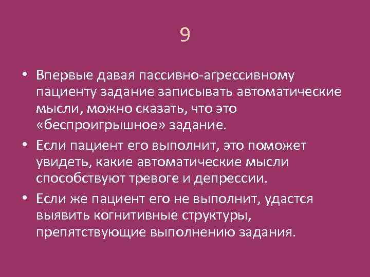 9 • Впервые давая пассивно-агрессивному пациенту задание записывать автоматические мысли, можно сказать, что это