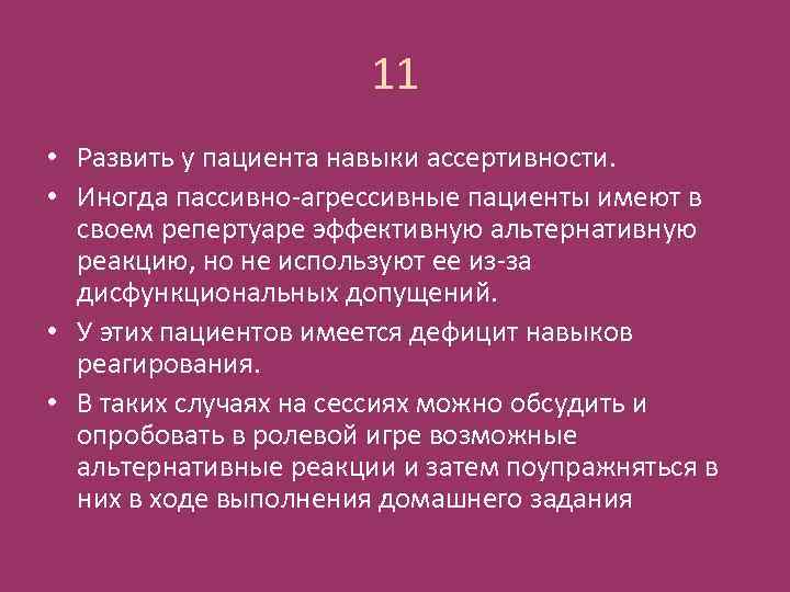 11 • Развить у пациента навыки ассертивности. • Иногда пассивно-агрессивные пациенты имеют в своем