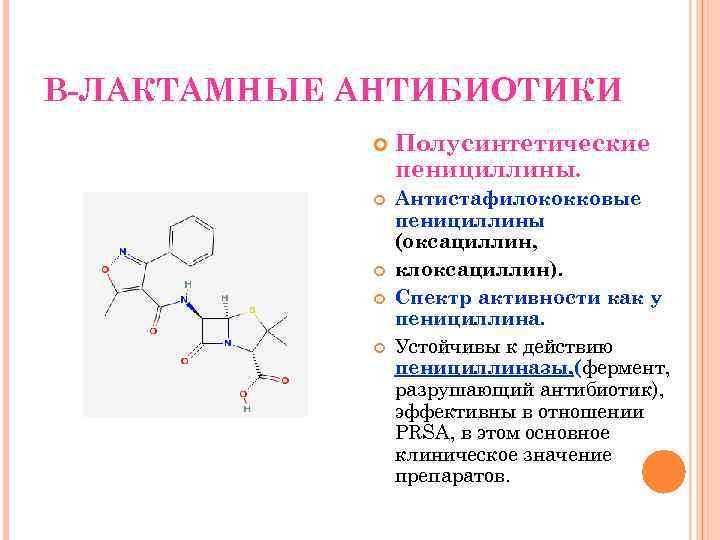 В-ЛАКТАМНЫЕ АНТИБИОТИКИ Полусинтетические пенициллины. Антистафилококковые пенициллины (оксациллин, клоксациллин). Спектр активности как у пенициллина. Устойчивы