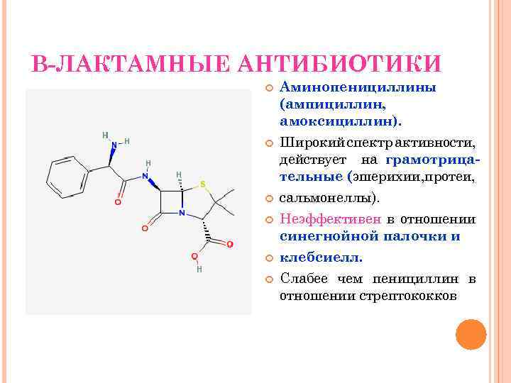 В-ЛАКТАМНЫЕ АНТИБИОТИКИ Аминопенициллины (ампициллин, амоксициллин). Широкий спектр активности, действует на грамотрицательные (эшерихии, протеи, сальмонеллы).