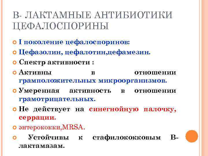 В- ЛАКТАМНЫЕ АНТИБИОТИКИ ЦЕФАЛОСПОРИНЫ I поколение цефалоспоринов: Цефазолин, цефалотин, цефамезин. Спектр активности : Активны
