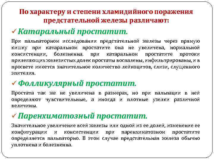 По характеру и степени хламидийного поражения предстательной железы различают: ü Катаральный простатит. При пальпаторном