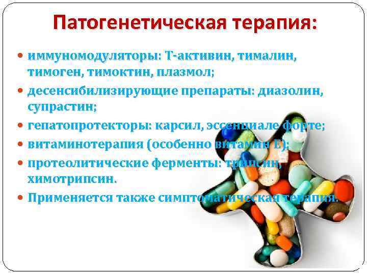 Патогенетическая терапия: иммуномодуляторы: Т-активин, тималин, тимоген, тимоктин, плазмол; десенсибилизирующие препараты: диазолин, супрастин; гепатопротекторы: карсил,