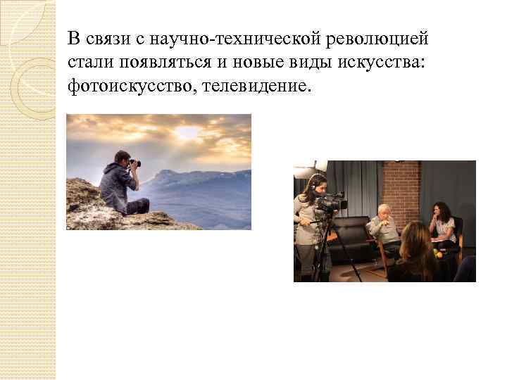 В связи с научно-технической революцией стали появляться и новые виды искусства: фотоискусство, телевидение. 