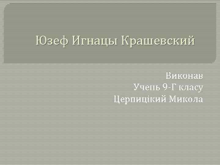 Юзеф Игнацы Крашевский Виконав Учень 9 -Г класу Церпицікий Микола 