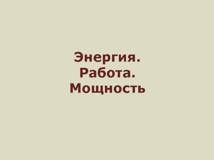 Энергия. Работа. Мощность 