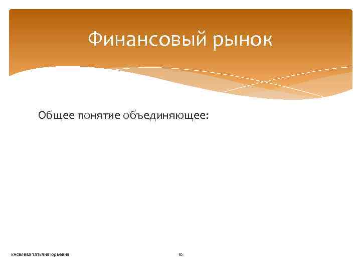 Финансовый рынок Общее понятие объединяющее: киселева татьяна юрьевна 10 