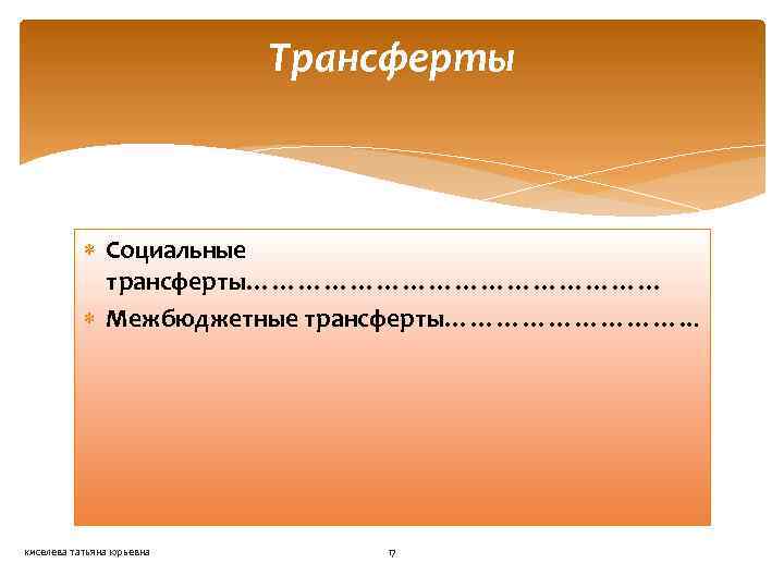 Трансферты Социальные трансферты…………………… Межбюджетные трансферты……………. . . киселева татьяна юрьевна 17 