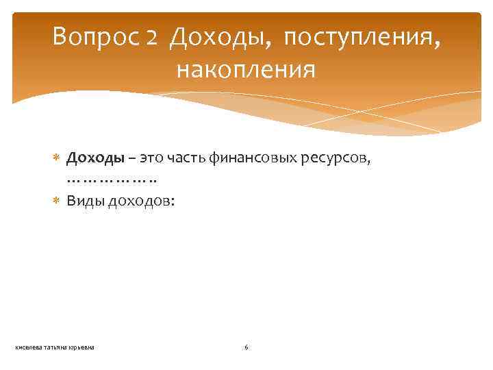 Вопрос 2 Доходы, поступления, накопления Доходы – это часть финансовых ресурсов, ……………. . Виды