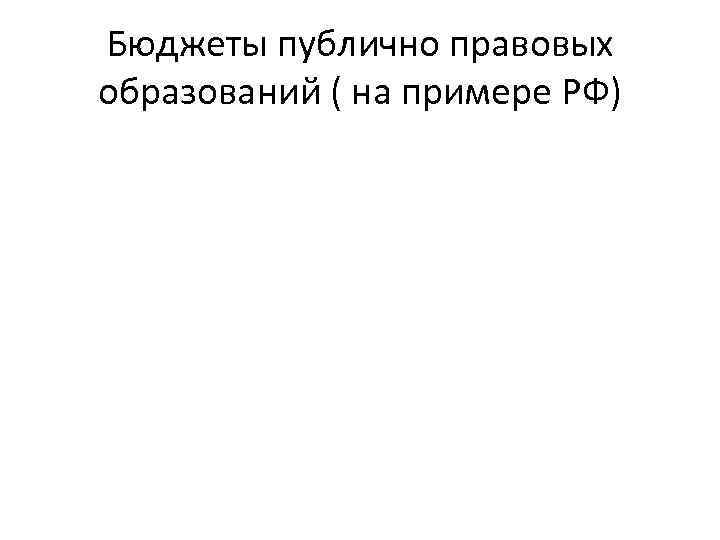 Бюджеты публично правовых образований ( на примере РФ) 