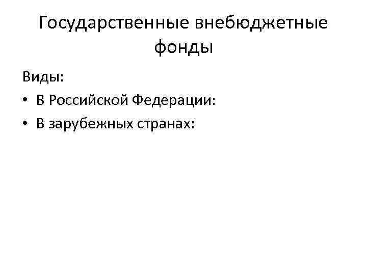 Государственные внебюджетные фонды Виды: • В Российской Федерации: • В зарубежных странах: 