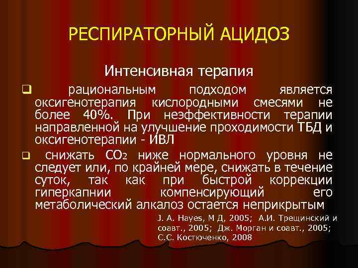 РЕСПИРАТОРНЫЙ АЦИДОЗ q Интенсивная терапия рациональным подходом является оксигенотерапия кислородными смесями не более 40%.