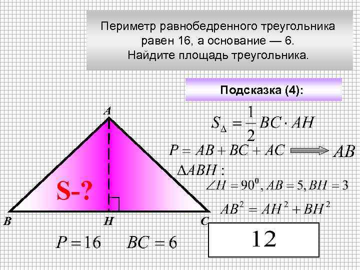 Периметр равнобедренного треугольника равен 16, а основание — 6. Найдите площадь треугольника. Подсказка (4):