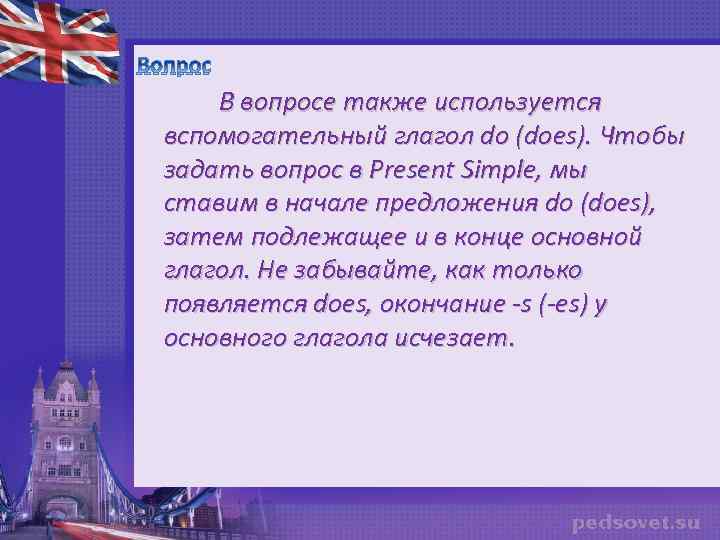  В вопросе также используется вспомогательный глагол do (does). Чтобы задать вопрос в Present