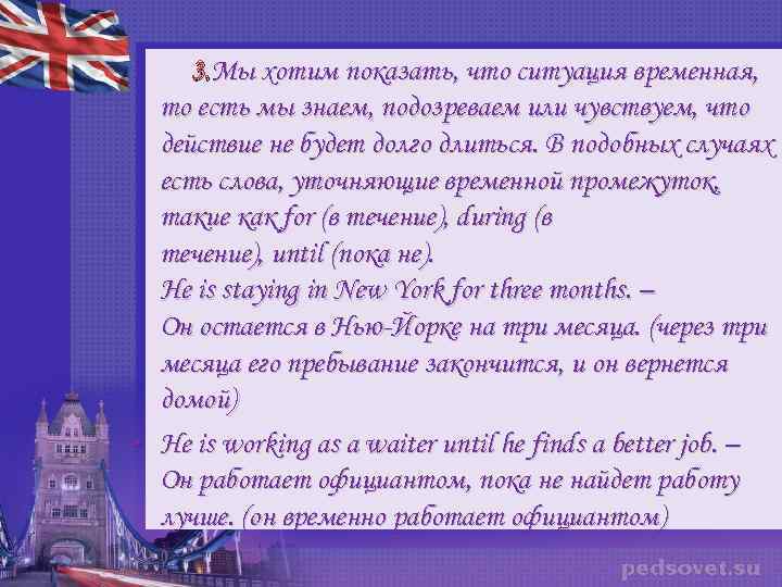3. Мы хотим показать, что ситуация временная, то есть мы знаем, подозреваем или чувствуем,