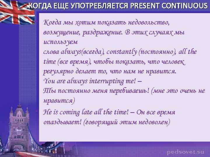 КОГДА ЕЩЕ УПОТРЕБЛЯЕТСЯ PRESENT CONTINUOUS • Когда мы хотим показать недовольство, возмущение, раздражение. В