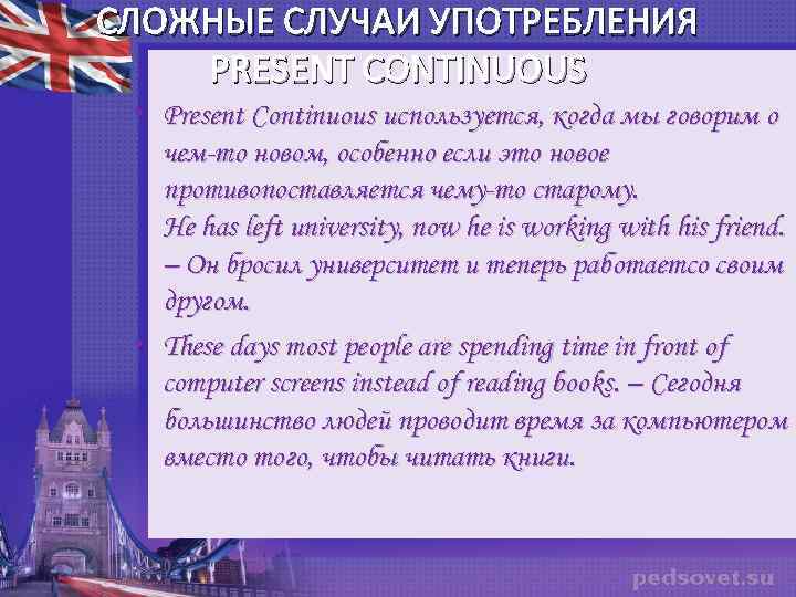СЛОЖНЫЕ СЛУЧАИ УПОТРЕБЛЕНИЯ PRESENT CONTINUOUS • Present Continuous используется, когда мы говорим о чем-то