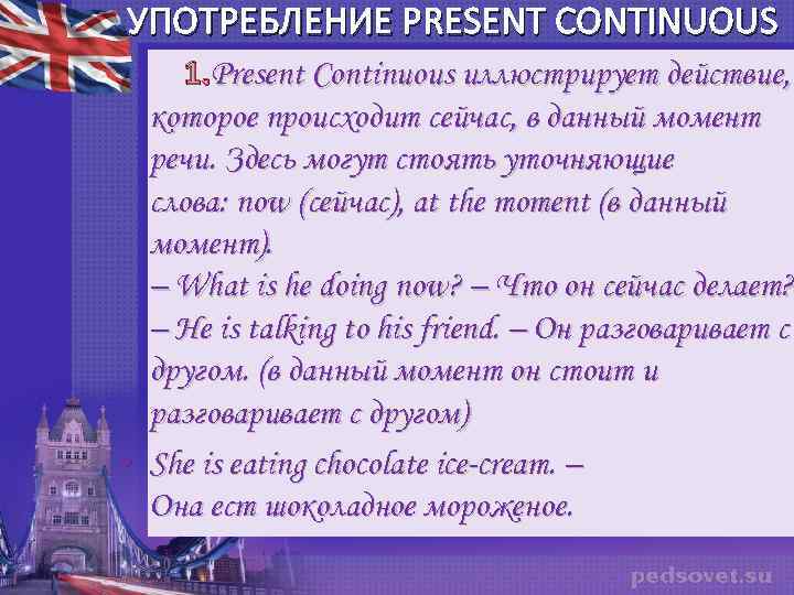 УПОТРЕБЛЕНИЕ PRESENT CONTINUOUS 1. Present Continuous иллюстрирует действие, которое происходит сейчас, в данный момент