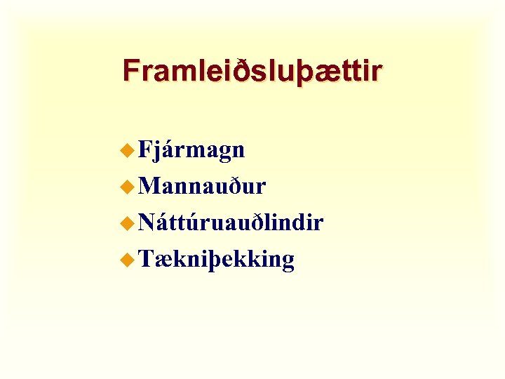 Framleiðsluþættir u Fjármagn u Mannauður u Náttúruauðlindir u Tækniþekking 