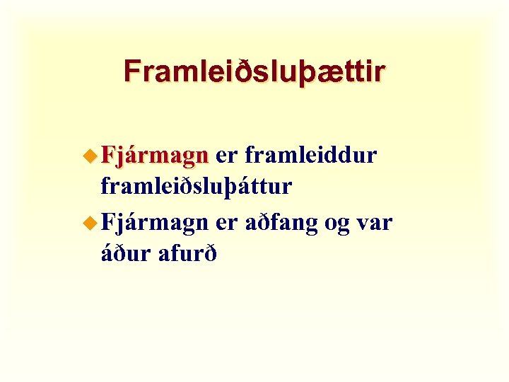 Framleiðsluþættir u Fjármagn er framleiddur framleiðsluþáttur u Fjármagn er aðfang og var áður afurð