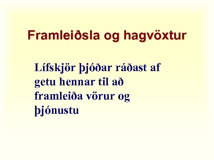 Framleiðsla og hagvöxtur Lífskjör þjóðar ráðast af getu hennar til að framleiða vörur og