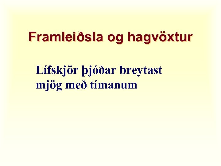 Framleiðsla og hagvöxtur Lífskjör þjóðar breytast mjög með tímanum 