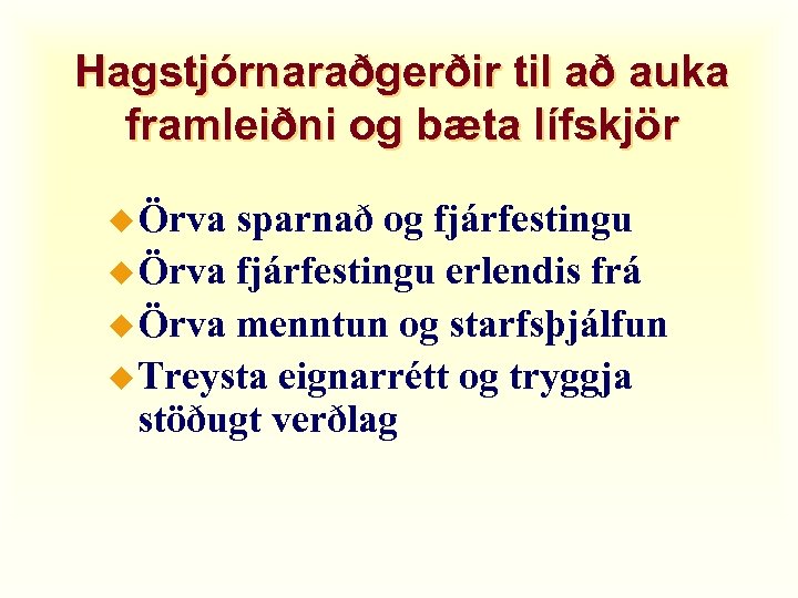 Hagstjórnaraðgerðir til að auka framleiðni og bæta lífskjör u Örva sparnað og fjárfestingu u