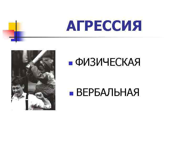 АГРЕССИЯ n ФИЗИЧЕСКАЯ n ВЕРБАЛЬНАЯ 