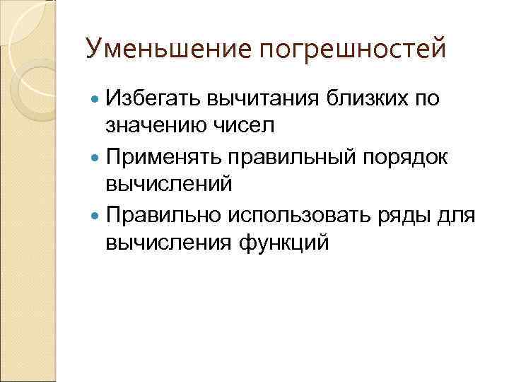 Уменьшение погрешностей Избегать вычитания близких по значению чисел Применять правильный порядок вычислений Правильно использовать