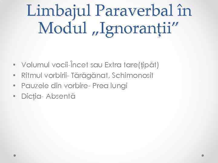 Limbajul Paraverbal în Modul „Ignoranții” • • Volumul vocii-Încet sau Extra tare(țipăt) Ritmul vorbirii-