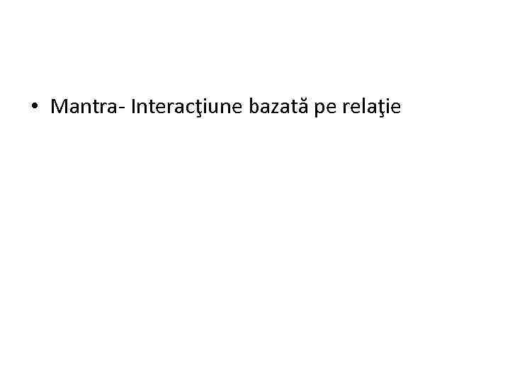  • Mantra- Interacţiune bazată pe relaţie 