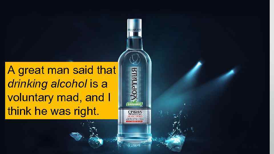 A great man said that drinking alcohol is a voluntary mad, and I think