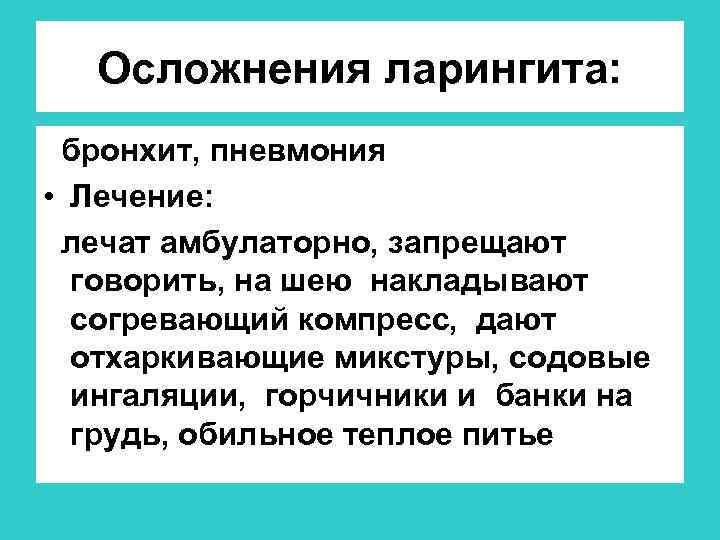Осложнения ларингита: бронхит, пневмония • Лечение: лечат амбулаторно, запрещают говорить, на шею накладывают согревающий