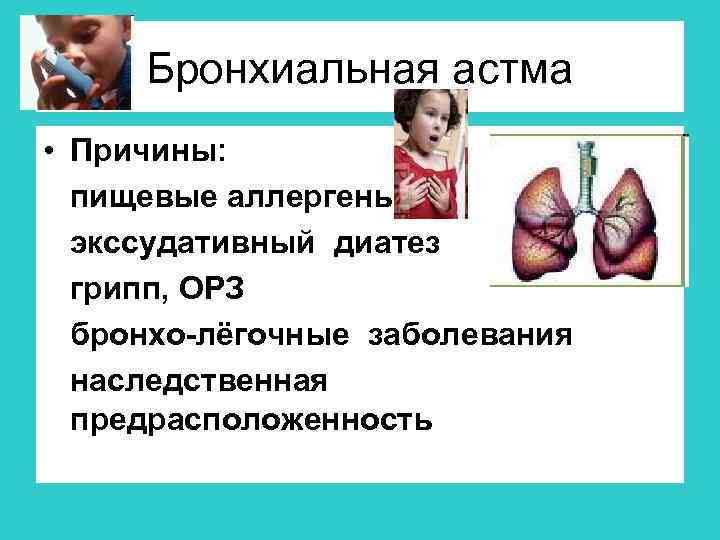 Бронхиальная астма • Причины: пищевые аллергены экссудативный диатез грипп, ОРЗ бронхо-лёгочные заболевания наследственная предрасположенность