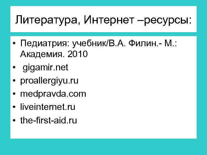 Литература, Интернет –ресурсы: • Педиатрия: учебник/В. А. Филин. - М. : Академия. 2010 •