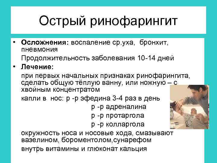 Острый ринофарингит • Осложнения: воспаление ср. уха, бронхит, пневмония Продолжительность заболевания 10 -14 дней