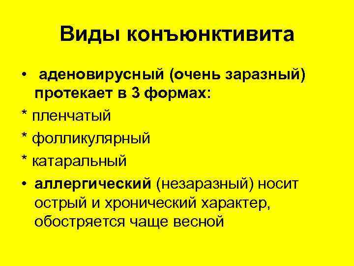 Виды конъюнктивита • аденовирусный (очень заразный) протекает в 3 формах: * пленчатый * фолликулярный