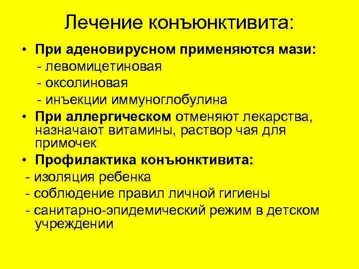 Лечение конъюнктивита: • При аденовирусном применяются мази: - левомицетиновая - оксолиновая - инъекции иммуноглобулина