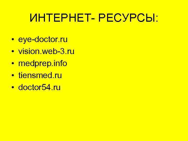 ИНТЕРНЕТ- РЕСУРСЫ: • • • eye-doctor. ru vision. web-3. ru medprep. info tiensmed. ru