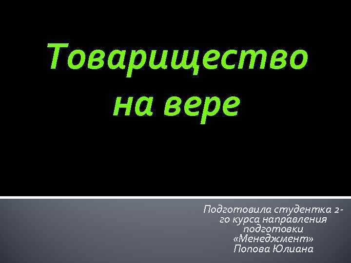 Товарищество на вере Подготовила студентка 2 го курса направления подготовки «Менеджмент» Попова Юлиана 